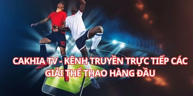Cakhia TV - Tường Thuật Trực Tiếp Bóng Đá, Thể Thao 2025
