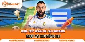 Trực tiếp bóng đá tại CakhiaTV – Mượt mà như mộng đẹp 2025